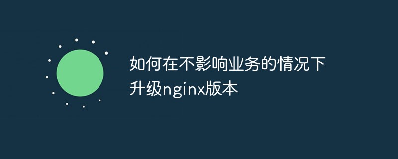如何在不影响业务的情况下升级nginx版本_编程技术_编程开发技术教程插图