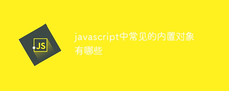 javascript中常见的内置对象有哪些插图
