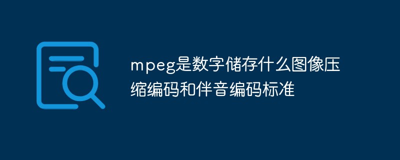 mpeg是数字储存什么图像压缩编码和伴音编码标准插图