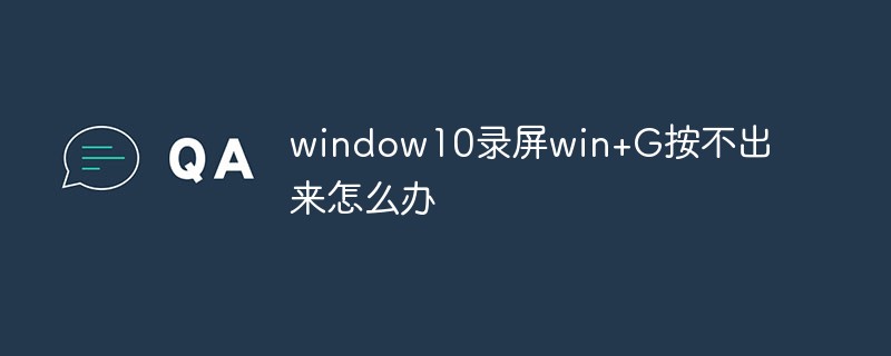 window10录屏win+G按不出来怎么办插图