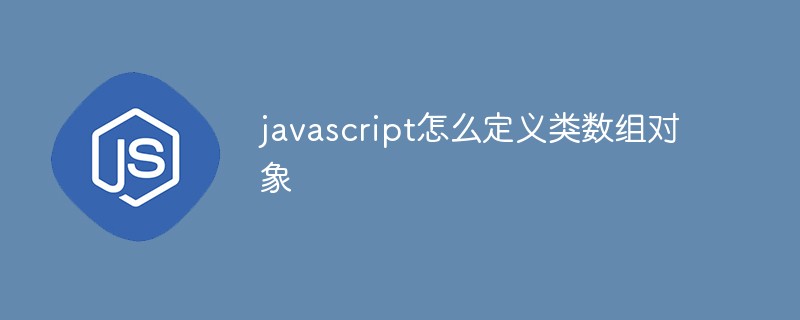javascript怎么定义类数组对象插图