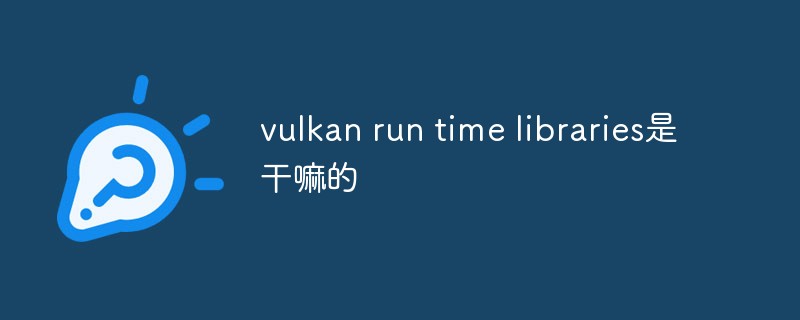 vulkan run time libraries是干嘛的插图