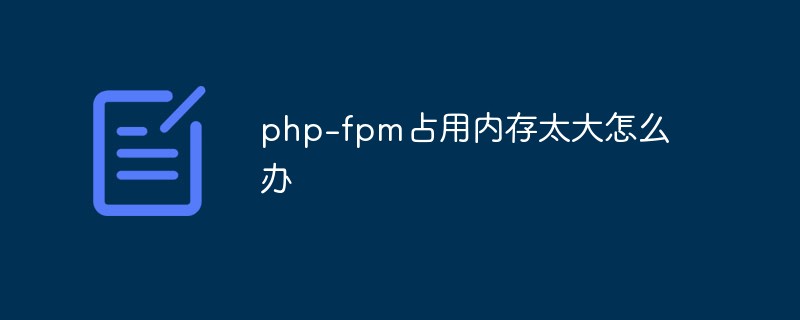 php-fpm占用内存太大怎么办插图