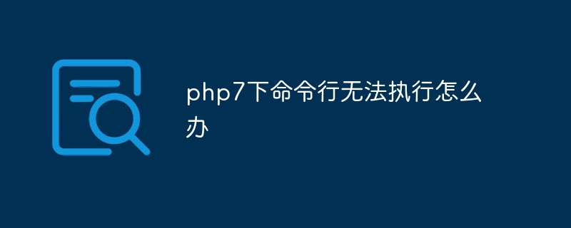 php7下命令行无法执行怎么办插图