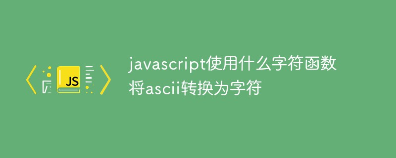 javascript使用什么字符函数将ascii转换为字符插图