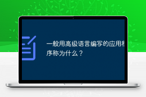 一般用高级语言编写的应用程序称为什么？_亿码酷站_亿码酷站