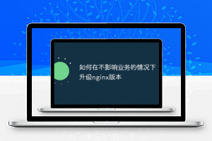 如何在不影响业务的情况下升级nginx版本_编程技术_编程开发技术教程