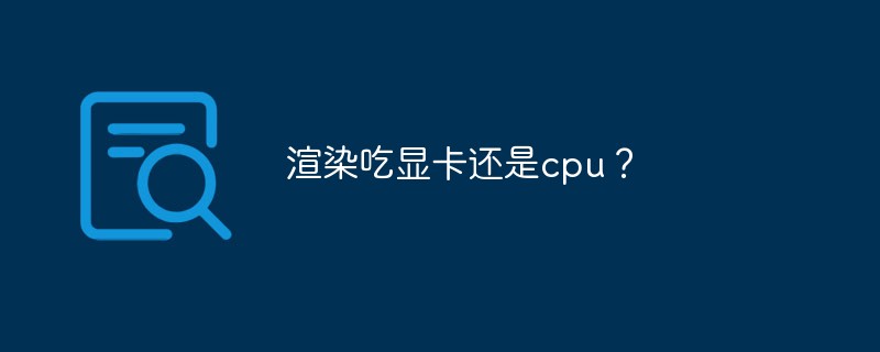 渲染吃显卡还是cpu？