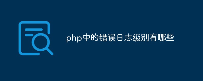 php中的错误日志级别有哪些