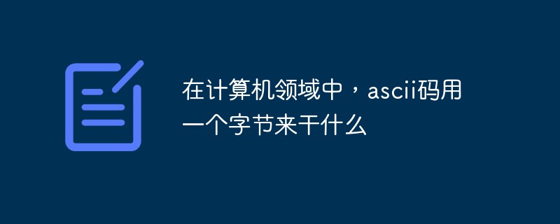 在计算机领域中，ascii码用一个字节来干什么