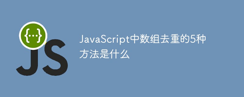 JavaScript中数组去重的5种方法是什么