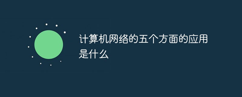 计算机网络的五个方面的应用是什么