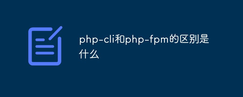 php-cli和php-fpm的区别是什么