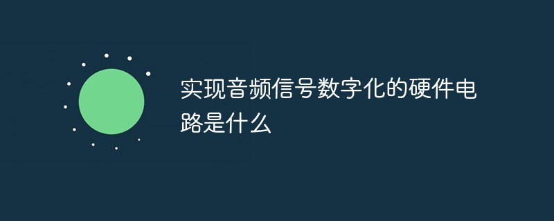 实现音频信号数字化的硬件电路是什么