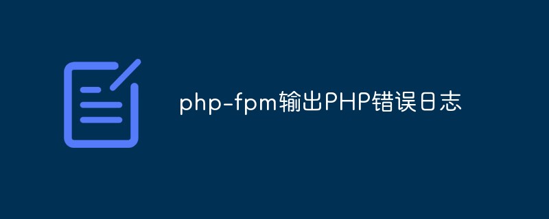 php-fpm怎么输出PHP错误日志