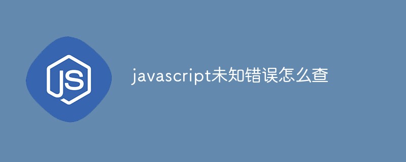 javascript未知错误怎么查
