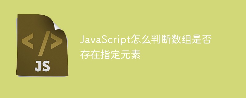 JavaScript怎么判断数组是否存在指定元素