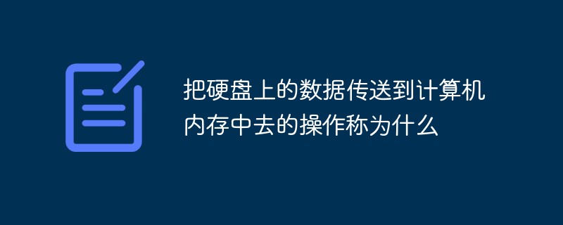 把硬盘上的数据传送到计算机内存中去的操作称为什么
