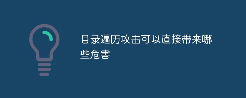 目录遍历攻击可以直接带来哪些危害
