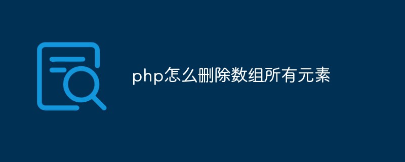 php怎么删除数组所有元素