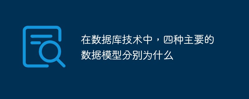 在数据库技术中，四种主要的数据模型分别为什么