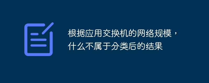 根据应用交换机的网络规模，什么不属于分类后的结果