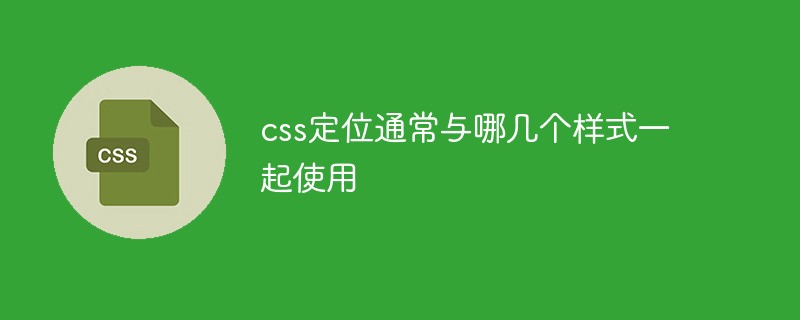 css定位通常与哪几个样式一起使用