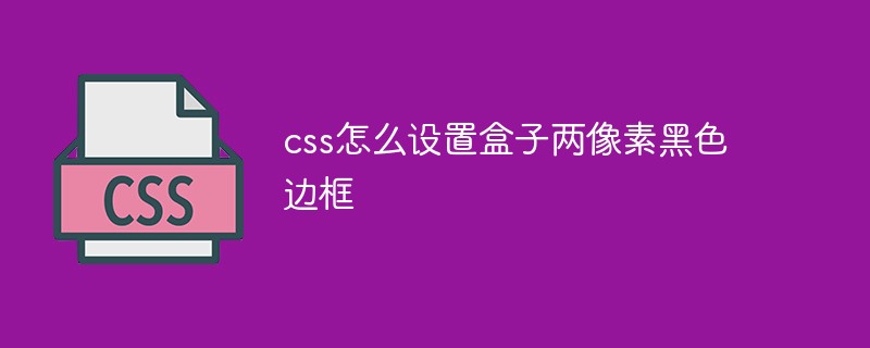 css怎么设置盒子两像素黑色边框