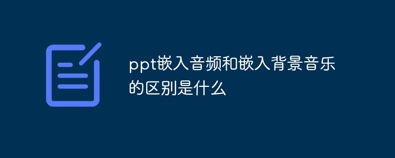 ppt嵌入音频和嵌入背景音乐的区别是什么
