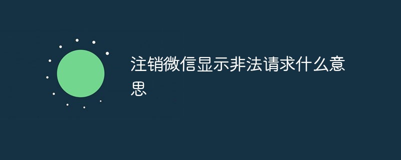 注销微信显示非法请求什么意思