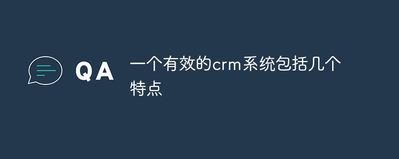 一个有效的crm系统包括几个特点