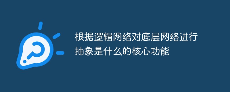 根据逻辑网络对底层网络进行抽象是什么的核心功能