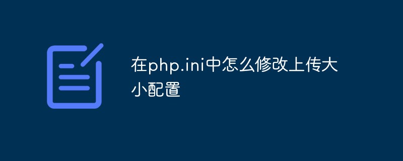 在php.ini中怎么修改上传大小配置