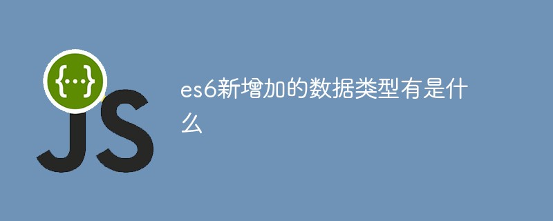 es6新增加的数据类型有是什么