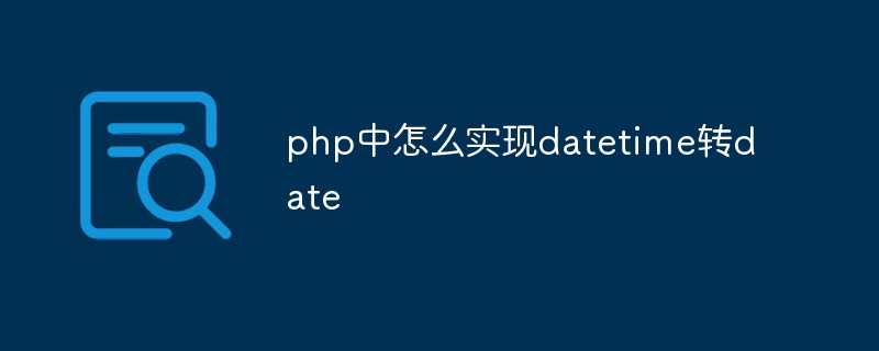 php中怎么实现datetime转date