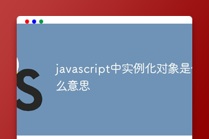 javascript中实例化对象是什么意思