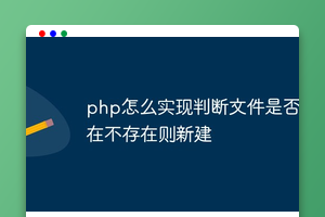 php怎么实现判断文件是否存在不存在则新建