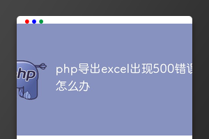 php导出excel出现500错误怎么办